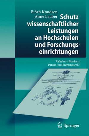 Schutz wissenschaftlicher Leistungen an Hochschulen und Forschungseinrichtungen: Urheber-, Marken-, Patent- und Internetrecht de Björn Knudsen