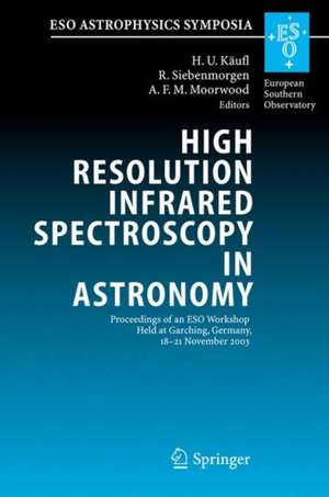 High Resolution Infrared Spectroscopy in Astronomy: Proceedings of an ESO Workshop Held at Garching, Germany, 18-21 November 2003 de Hans Ulrich Käufl