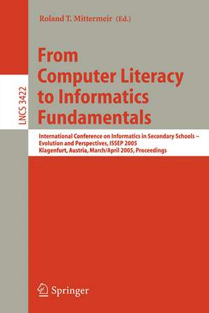 From Computer Literacy to Informatics Fundamentals: International Conference on Informatics in Secondary Schools -- Evolution and Perspectives, ISSEP 2005, Klagenfurt, Austria, March 30-April 1, 2005, Proceedings de Roland T. Mittermeir