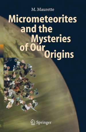 Micrometeorites and the Mysteries of Our Origins de M. Maurette