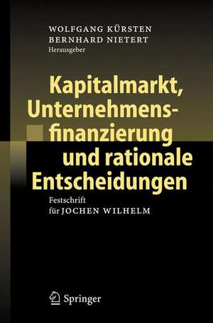 Kapitalmarkt, Unternehmensfinanzierung und rationale Entscheidungen: Festschrift für Jochen Wilhelm de Wolfgang Kürsten