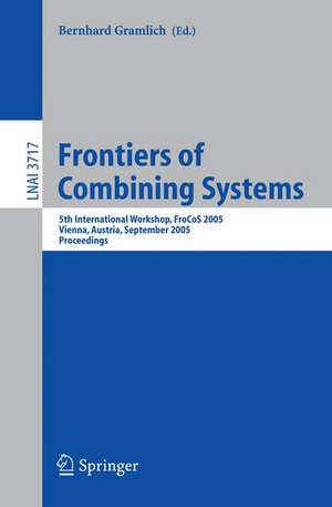 Frontiers of Combining Systems: 5th International Workshop, FroCoS 2005, Vienna, Austria, September 19-21, 2005, Proceedings de Bernhard Gramlich