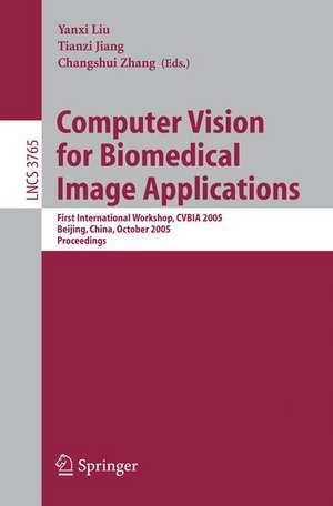 Computer Vision for Biomedical Image Applications: First International Workshop, CVBIA 2005, Beijing, China, October 21, 2005, Proceedings de Yanxi Liu