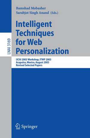 Intelligent Techniques for Web Personalization: IJCAI 2003 Workshop, ITWP 2003, Acapulco, Mexico, August 11, 2003, Revised Selected Papers de Bamshad Mobasher