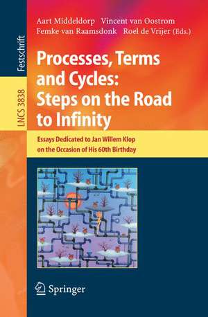 Processes, Terms and Cycles: Steps on the Road to Infinity: Essays Dedicated to Jan Willem Klop on the Occasion of his 60th Birthday de Aart Middeldorp