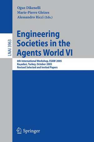 Engineering Societies in the Agents World VI: 6th International Workshop, ESAW 2005, Kusadasi, Turkey, October 26-28, 2005, Revised Selected and Invited Papers de Oguz Dikenelli