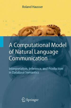 A Computational Model of Natural Language Communication: Interpretation, Inference, and Production in Database Semantics de Roland R. Hausser