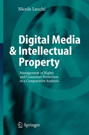 Digital Media & Intellectual Property: Management of Rights and Consumer Protection in a Comparative Analysis de Nicola Lucchi