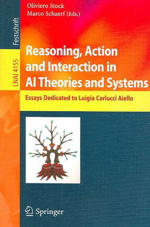 Reasoning, Action and Interaction in AI Theories and Systems: Essays Dedicated to Luigia Carlucci Aiello de Oliviero Stock