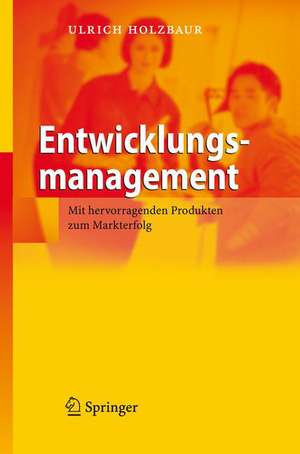 Entwicklungsmanagement: Mit hervorragenden Produkten zum Markterfolg de Ulrich Holzbaur