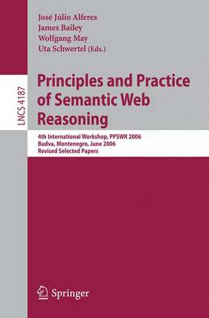 Principles and Practice of Semantic Web Reasoning: 4th International Workshop, PPSWR 2006, Budva, Montenegro, June 10-11, 2006, Revised Selected Papers de José Júlio Alferes