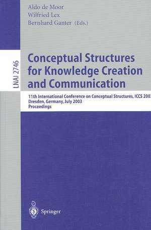 Conceptual Structures for Knowledge Creation and Communication: 11th International Conference on Conceptual Structures, ICCS 2003, Dresden, Germany, July 21-25, 2003, Proceedings de Aldo de Moor