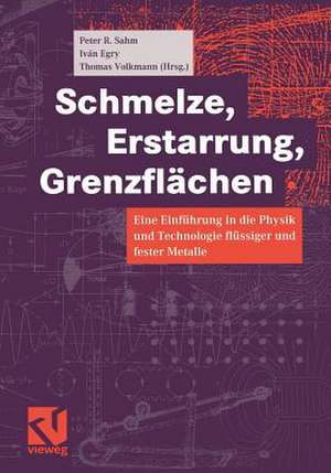 Schmelze, Erstarrung, Grenzflächen: Eine Einführung in die Physik und Technologie flüssiger und fester Metalle de Peter R. Sahm