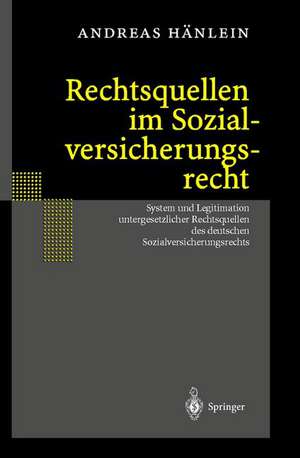 Rechtsquellen im Sozialversicherungsrecht: System und Legitimation untergesetzlicher Rechtsquellen des deutschen Sozialversicherungsrechts de Andreas Hänlein