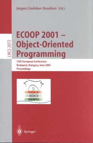 ECOOP 2001 - Object-Oriented Programming: 15th European Conference, Budapest, Hungary, June 18-22, 2001, Proceedings de Jorgen Lindskov Knudsen