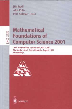 Mathematical Foundations of Computer Science 2001: 26th International Symposium, MFCS 2001 Marianske Lazne, Czech Republic, August 27-31, 2001 Proceedings de Jiri Sgall