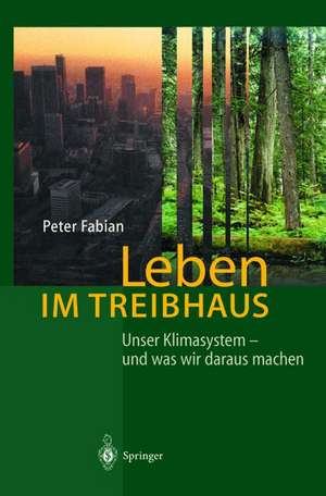 Leben im Treibhaus: Unser Klimasystem — und was wir daraus machen de Peter Fabian