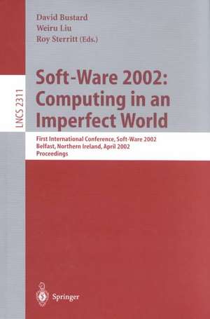 Soft-Ware 2002: Computing in an Imperfect World: First International Conference, Soft-Ware 2002 Belfast, Northern Ireland, April 8-10, 2002 Proceedings de David Bustard