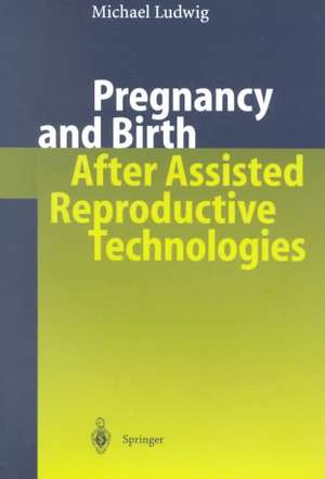 Pregnancy and Birth After Assisted Reproductive Technologies de Michael Ludwig