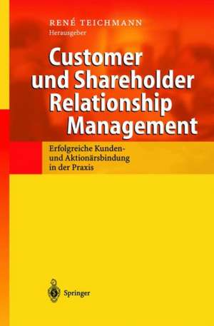 Customer und Shareholder Relationship Management: Erfolgreiche Kunden- und Aktionärsbindung in der Praxis de Rene Teichmann