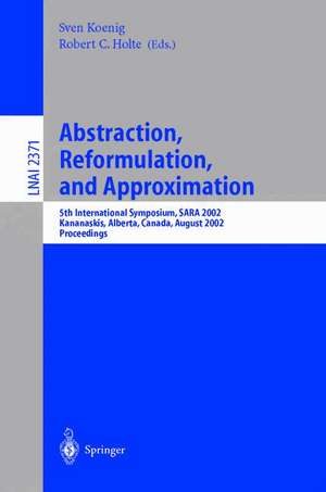 Abstraction, Reformulation, and Approximation: 5th International Symposium, SARA 2002, Kananaskis, Alberta, Canada, August 2-4, 2002, Proceedings de Sven Koenig