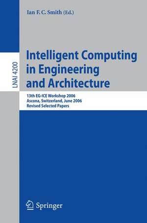 Intelligent Computing in Engineering and Architecture: 13th EG-ICE Workshop 2006, Ascona, Switzerland, June 25-30, 2006, Revised Selected Papers de Ian F.C. Smith