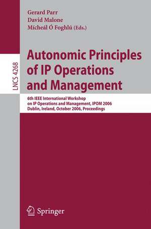 Autonomic Principles of IP Operations and Management: 6th IEEE International Workshop on IP Operations and Management, IPOM 2006, Dublin, Ireland, October 23-25, 2006, Proceedings de Gerard Parr