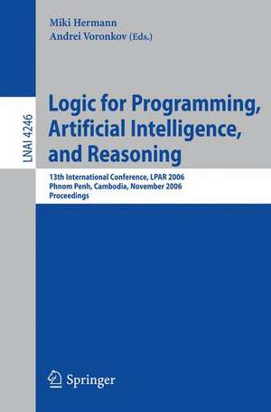 Logic for Programming, Artificial Intelligence, and Reasoning: 13th International Conference, LPAR 2006, Phnom Penh, Cambodia, November 13-17, 2006, Proceedings de Miki Hermann