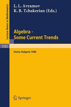 Algebra. Some Current Trends: Proceedings of the 5th National School in Algebra, held in Varna, Bulgaria, Sept. 24 - Oct. 4, 1986 de Luchezar L. Avramov