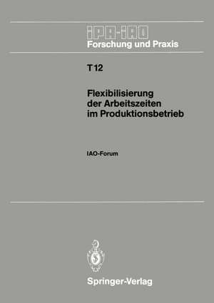 Flexibilisierung der Arbeitszeiten im Produktionsbetrieb: IAO-Forum 9. November 1988 in Stuttgart de Hans-Jörg Bullinger