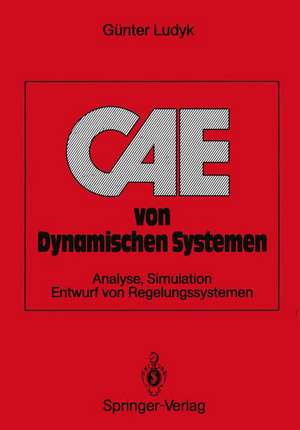 CAE von Dynamischen Systemen: Analyse, Simulation, Entwurf von Regelungssystemen de Günter Ludyk