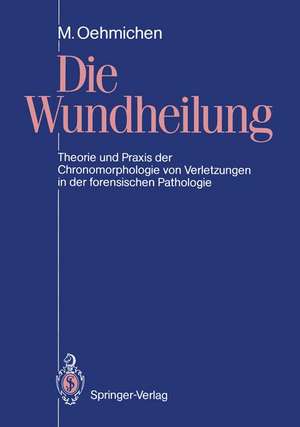 Die Wundheilung: Theorie und Praxis der Chronomorphologie von Verletzungen in der forensischen Pathologie de Manfred Oehmichen