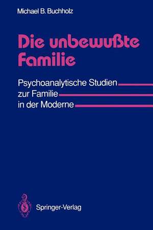 Die unbewußte Familie: Psychoanalytische Studien zur Familie in der Moderne de Michael B. Buchholz