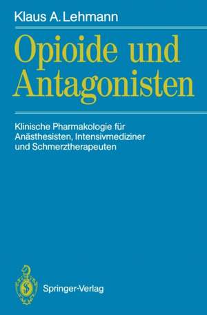 Opioide und Antagonisten: Klinische Pharmakologie für Anästhesisten, Intensivmediziner und Schmerztherapeuten de Klaus A. Lehmann