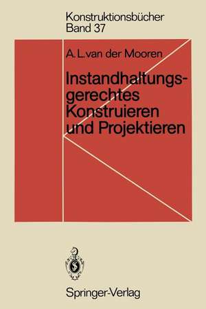 Instandhaltungsgerechtes Konstruieren und Projektieren: Grundlagen, Methoden und Checklisten für den Maschinen- und Apparatebau de Aart L. van der Mooren