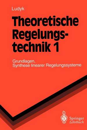 Theoretische Regelungstechnik 1: Grundlagen, Synthese linearer Regelungssysteme de Günter Ludyk