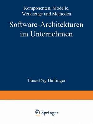 Software-Architekturen im Unternehmen: Komponenten, Modelle, Werkzeuge und Methoden de Hans-Jörg Bullinger