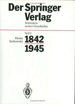 Der Springer-Verlag: Stationen Seiner Geschichte Teil I: 1842–1945 de Heinz Sarkowski