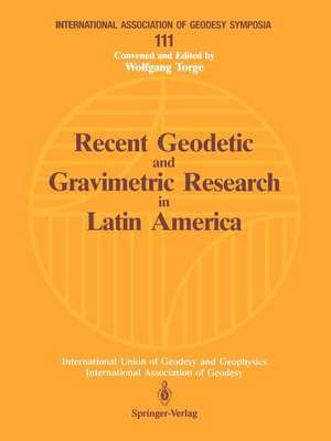 Recent Geodetic and Gravimetric Research in Latin America: Symposium No. 111, Vienna, Austria, August 13, 1991 de Wolfgang Torge