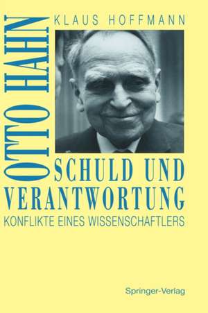 Schuld und Verantwortung: Otto Hahn Konflikte eines Wissenschaftlers de Klaus Hoffmann