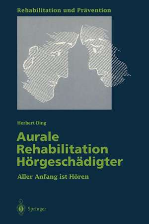 Aurale Rehabilitation Hörgeschädigter: Aller Anfang ist Hören de Herbert Ding