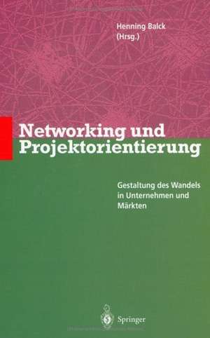 Networking und Projektorientierung: Gestaltung des Wandels in Unternehmen und Märkten de Henning Balck