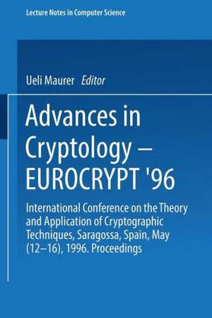 Advances in Cryptology – EUROCRYPT ’96: International Conference on the Theory and Application of Cryptographic Techniques Saragossa, Spain, May 12–16, 1996 Proceedings de Ueli Maurer