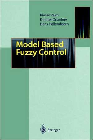 Model Based Fuzzy Control: Fuzzy Gain Schedulers and Sliding Mode Fuzzy Controllers de Rainer Palm