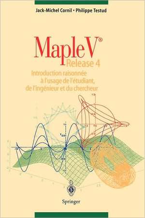 Maple V Release 4: Introduction raisonnee a l'usage de l'etudiant, de l'ingenieur et du chercheur de Jack M. Cornil