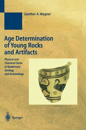 Age Determination of Young Rocks and Artifacts: Physical and Chemical Clocks in Quaternary Geology and Archaeology de Günther A. Wagner