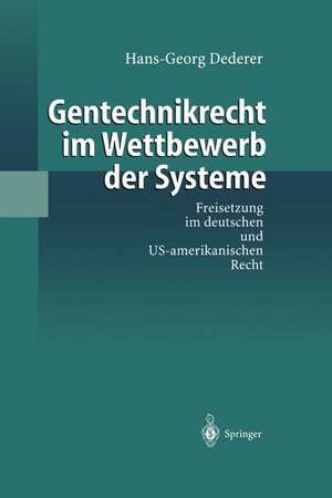 Gentechnikrecht im Wettbewerb der Systeme: Freisetzung im deutschen und US-amerikanischen Recht de Hans-Georg Dederer