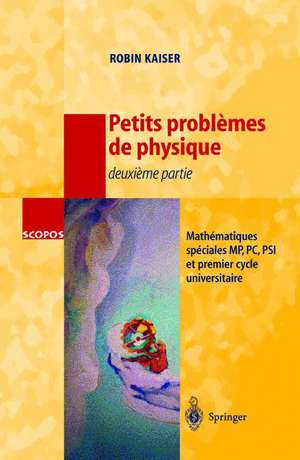 Petits problèmes de physique - deuxième partie: Mathématiques spéciales, MP, PC, PSI et premier cycle universitaire de Robin Kaiser