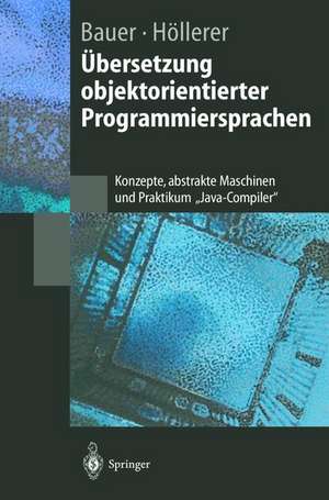 Übersetzung objektorientierter Programmiersprachen: Konzepte, abstrakte Maschinen und Praktikum „Java-Compiler“ de Bernhard Bauer