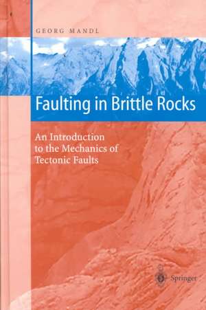 Faulting in Brittle Rocks: An Introduction to the Mechanics of Tectonic Faults de Georg Mandl